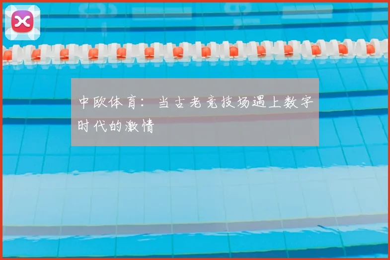 中欧体育：当古老竞技场遇上数字时代的激情