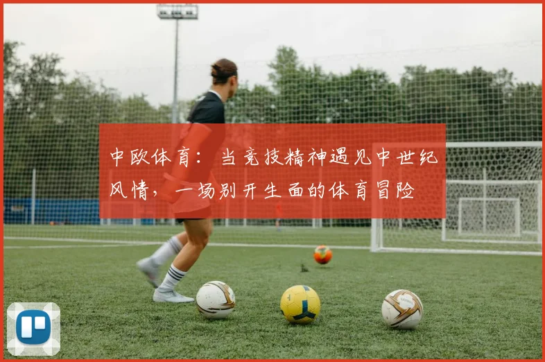 中欧体育：当竞技精神遇见中世纪风情，一场别开生面的体育冒险